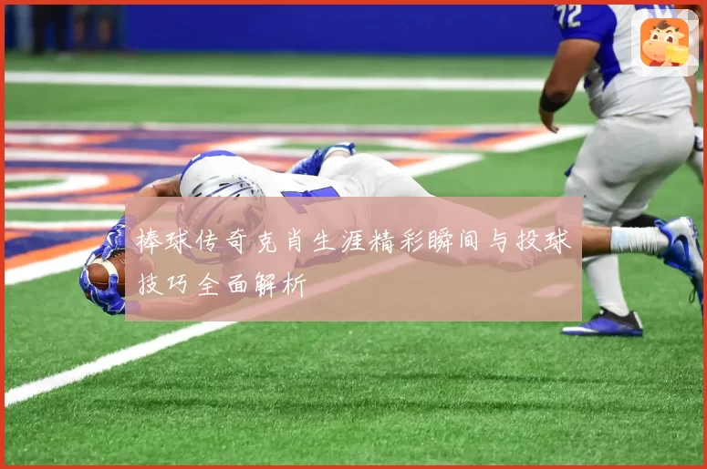 棒球传奇克肖生涯精彩瞬间与投球技巧全面解析