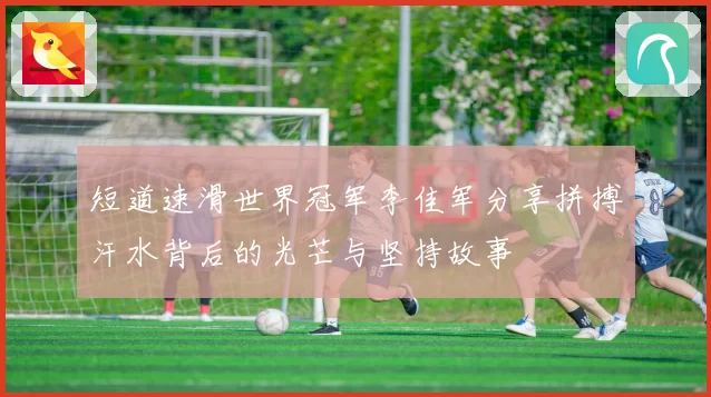 短道速滑世界冠军李佳军分享拼搏汗水背后的光芒与坚持故事