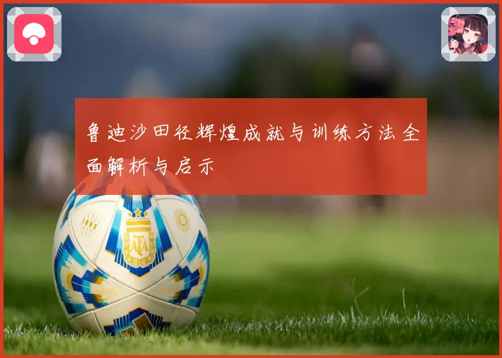 鲁迪沙田径辉煌成就与训练方法全面解析与启示