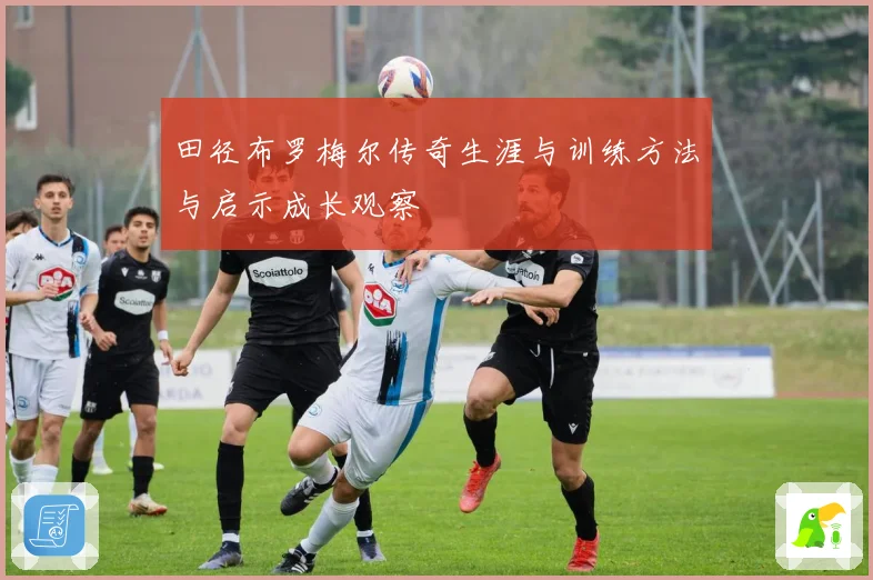 田径布罗梅尔传奇生涯与训练方法与启示成长观察