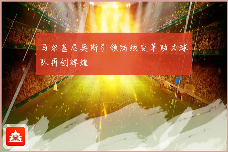 马尔基尼奥斯引领防线变革助力球队再创辉煌