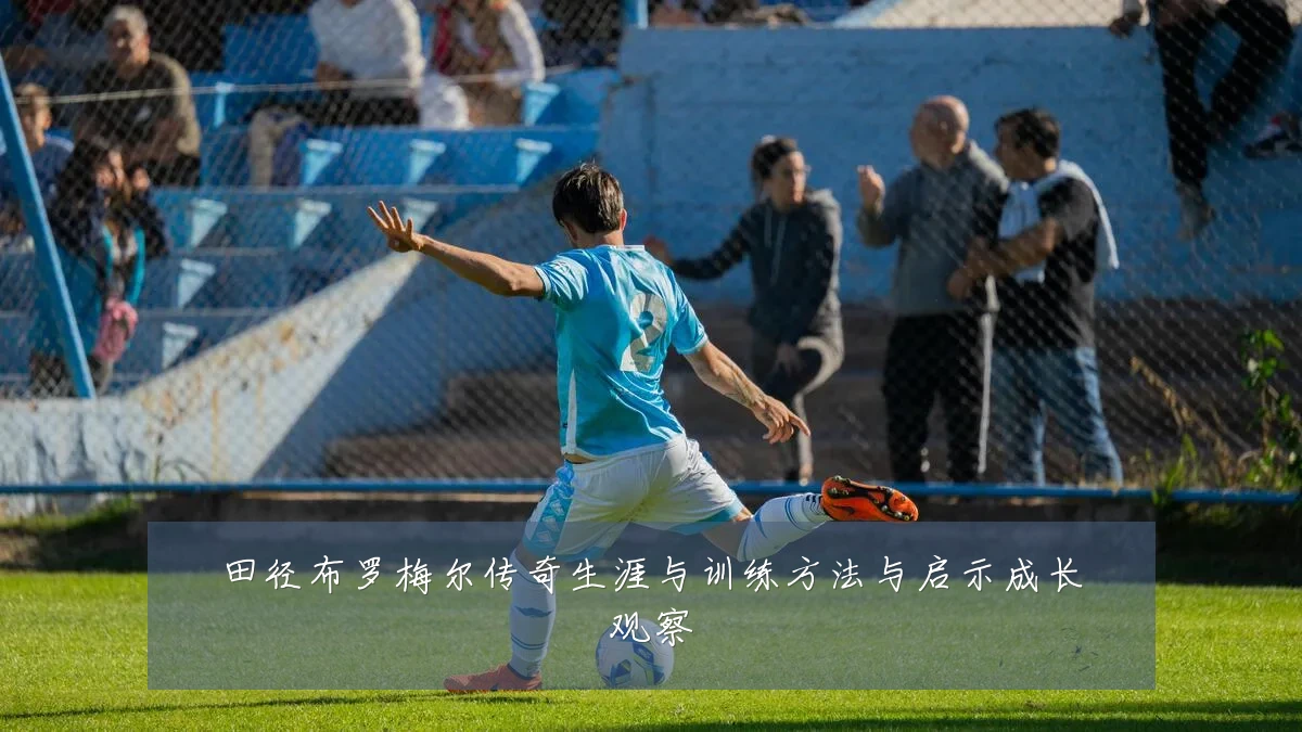 田径布罗梅尔传奇生涯与训练方法与启示成长观察