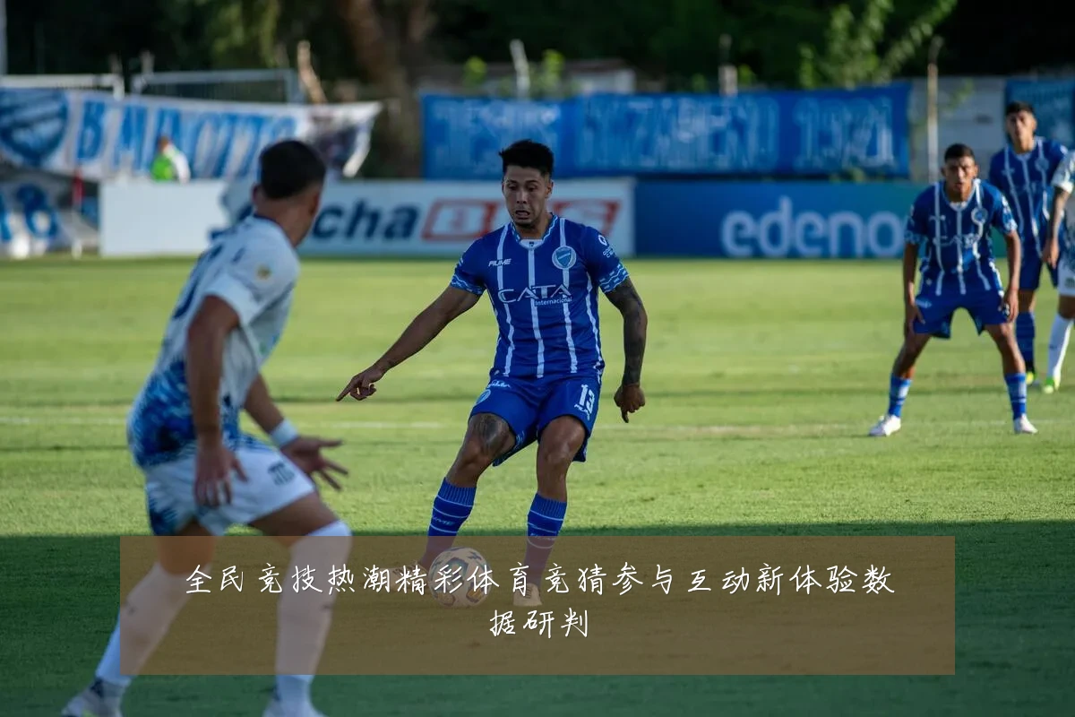 全民竞技热潮精彩体育竞猜参与互动新体验数据研判