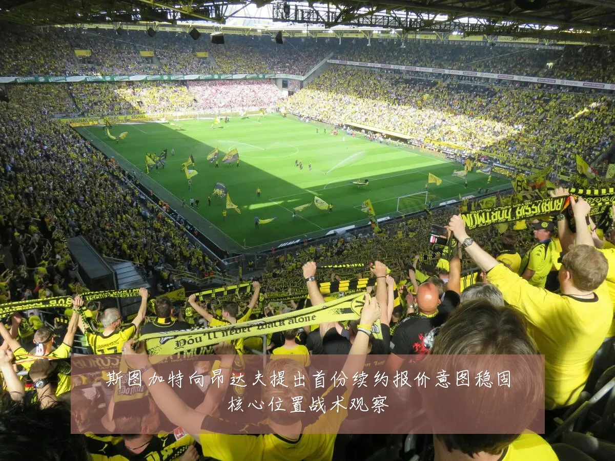 斯图加特向昂达夫提出首份续约报价意图稳固核心位置战术观察