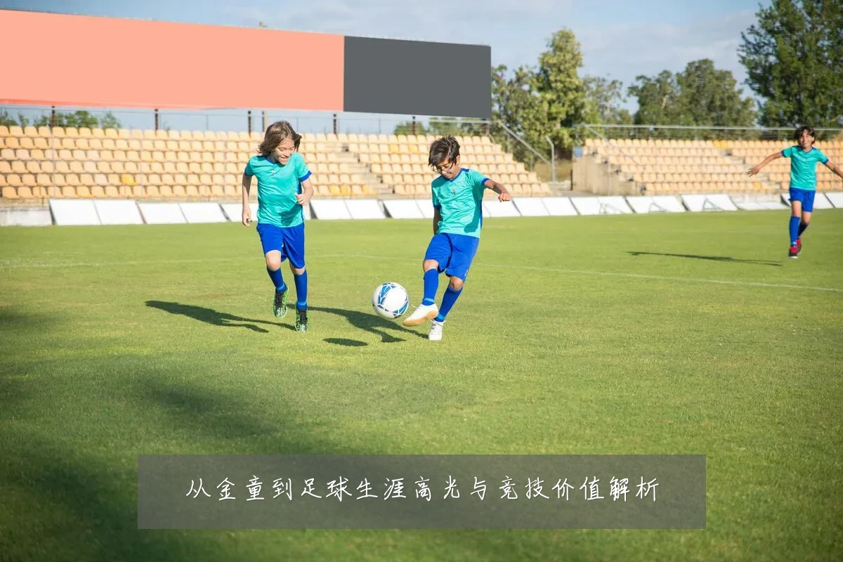 从金童到足球生涯高光与竞技价值解析
