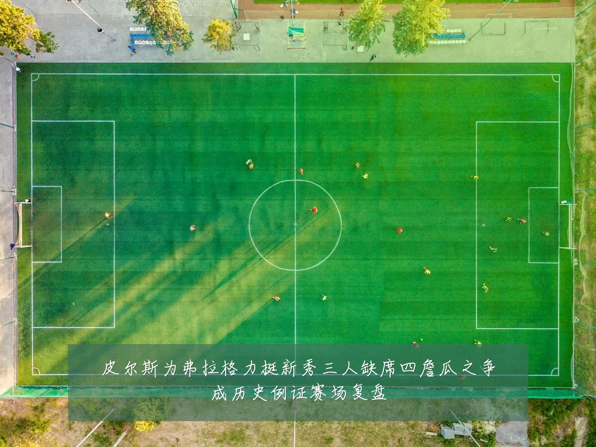 皮尔斯为弗拉格力挺新秀三人缺席四詹瓜之争成历史例证赛场复盘